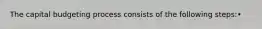 The capital budgeting process consists of the following steps:•