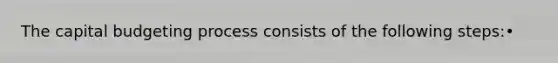 The capital budgeting process consists of the following steps:•