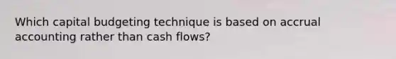 Which capital budgeting technique is based on accrual accounting rather than cash flows?