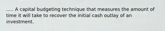 ..... A capital budgeting technique that measures the amount of time it will take to recover the initial cash outlay of an investment.