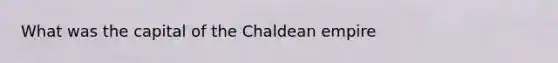 What was the capital of the Chaldean empire