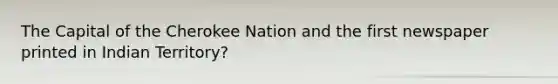 The Capital of the Cherokee Nation and the first newspaper printed in Indian Territory?