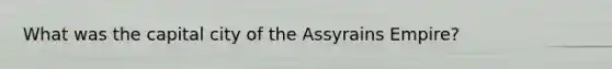 What was the capital city of the Assyrains Empire?