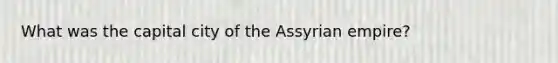 What was the capital city of the Assyrian empire?