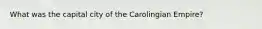 What was the capital city of the Carolingian Empire?