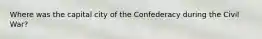 Where was the capital city of the Confederacy during the Civil War?