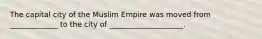 The capital city of the Muslim Empire was moved from _____________ to the city of ____________________.