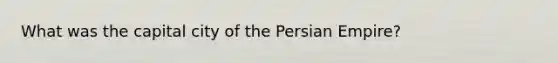 What was the capital city of the Persian Empire?