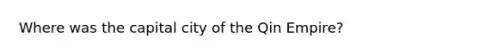 Where was the capital city of the Qin Empire?
