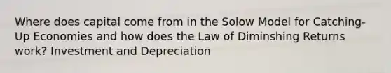 Where does capital come from in the Solow Model for Catching-Up Economies and how does the Law of Diminshing Returns work? Investment and Depreciation