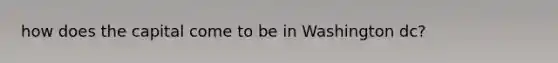 how does the capital come to be in Washington dc?