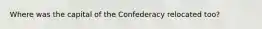 Where was the capital of the Confederacy relocated too?