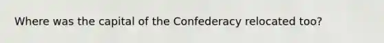 Where was the capital of the Confederacy relocated too?