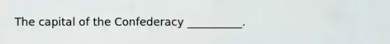 The capital of the Confederacy __________.