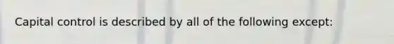 Capital control is described by all of the following except:
