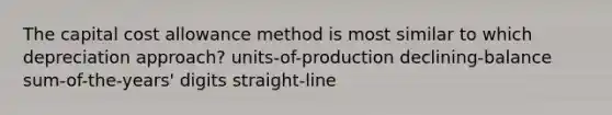 The capital cost allowance method is most similar to which depreciation approach? units-of-production declining-balance sum-of-the-years' digits straight-line