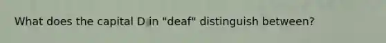 What does the capital D in "deaf" distinguish between?