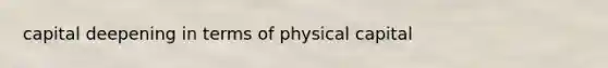 capital deepening in terms of physical capital