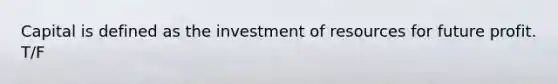 Capital is defined as the investment of resources for future profit. T/F