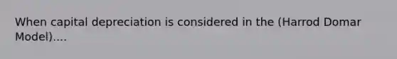 When capital depreciation is considered in the (Harrod Domar Model)....