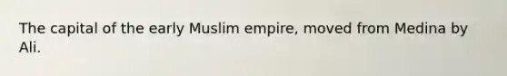 The capital of the early Muslim empire, moved from Medina by Ali.