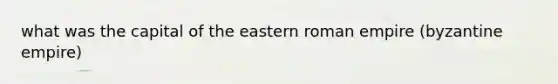 what was the capital of the eastern roman empire (byzantine empire)