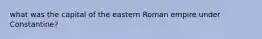 what was the capital of the eastern Roman empire under Constantine?