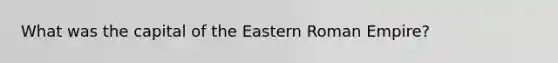 What was the capital of the Eastern Roman Empire?