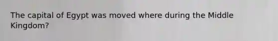 The capital of Egypt was moved where during the Middle Kingdom?