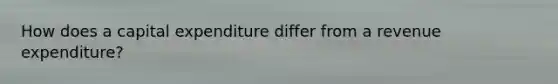 How does a capital expenditure differ from a revenue expenditure?