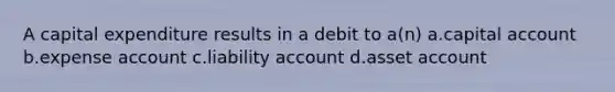 A capital expenditure results in a debit to a(n) a.capital account b.expense account c.liability account d.asset account