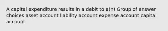 A capital expenditure results in a debit to a(n) Group of answer choices asset account liability account expense account capital account