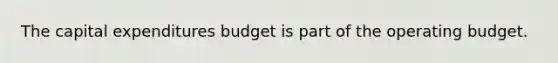 The capital expenditures budget is part of the operating budget.