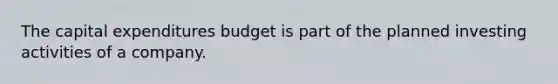 The <a href='https://www.questionai.com/knowledge/kKtWHhZ7f4-capital-expenditures-budget' class='anchor-knowledge'>capital expenditures budget</a> is part of the planned investing activities of a company.