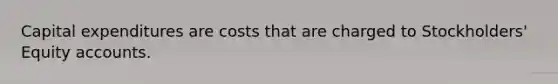 Capital expenditures are costs that are charged to Stockholders' Equity accounts.