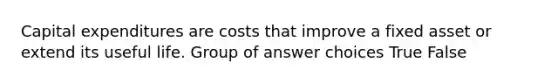 Capital expenditures are costs that improve a fixed asset or extend its useful life. Group of answer choices True False