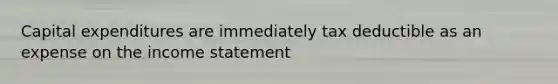 Capital expenditures are immediately tax deductible as an expense on the income statement