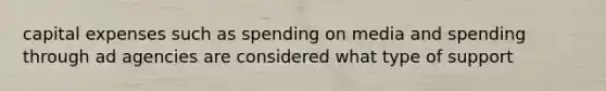 capital expenses such as spending on media and spending through ad agencies are considered what type of support