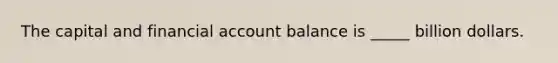 The capital and financial account balance is _____ billion dollars.