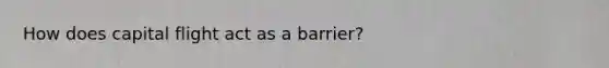 How does capital flight act as a barrier?