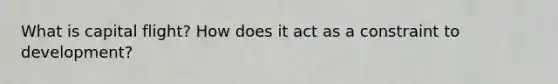 What is capital flight? How does it act as a constraint to development?