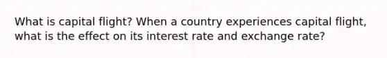 What is capital flight? When a country experiences capital flight, what is the effect on its interest rate and exchange rate?