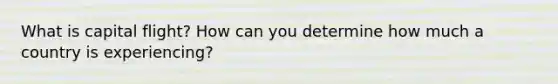 What is capital flight? How can you determine how much a country is experiencing?