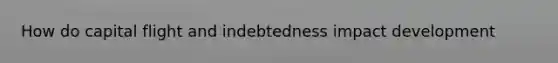 How do capital flight and indebtedness impact development