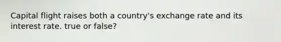 Capital flight raises both a country's exchange rate and its interest rate. true or false?