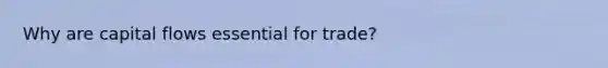 Why are capital flows essential for trade?