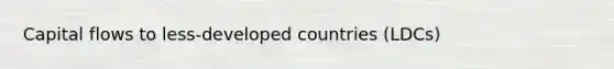 Capital flows to​ less-developed countries​ (LDCs)