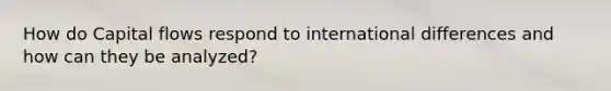 How do Capital flows respond to international differences and how can they be analyzed?