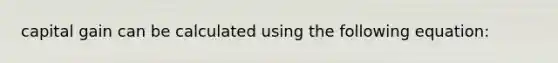 capital gain can be calculated using the following equation: