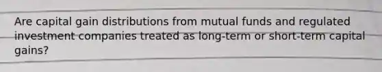 Are capital gain distributions from mutual funds and regulated investment companies treated as long-term or short-term capital gains?